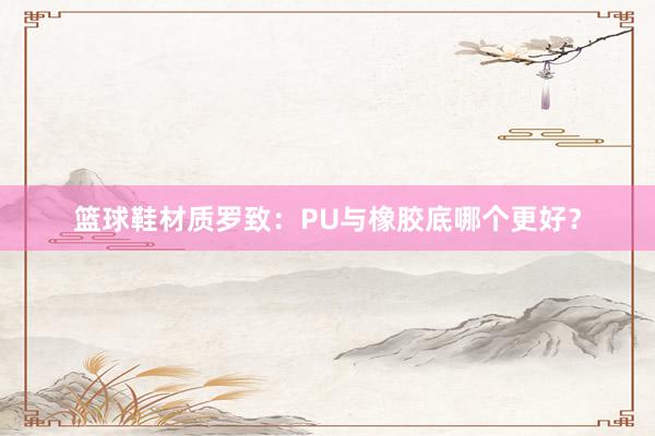 篮球鞋材质罗致：PU与橡胶底哪个更好？